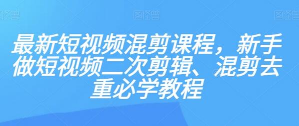 最新短视频混剪课程，新手做短视频二次剪辑、混剪去重必学教程-虫2小屋