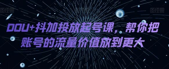 DOU+抖加投放起号课，帮你把账号的流量价值放到更大-虫2小屋