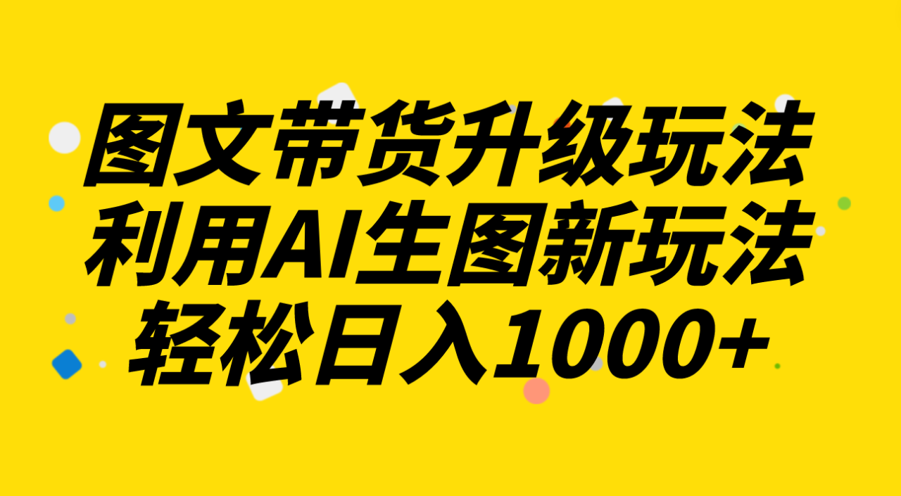 图文带货升级玩法2.0分享，利用AI生图新玩法，每天半小时轻松日入1000+-虫2小屋