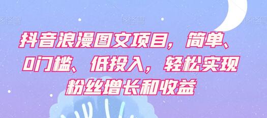 抖音浪漫图文项目，简单、0门槛、低投入，轻松实现粉丝增长和收益-虫2小屋