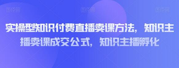 实操型知识付费直播卖课方法，知识主播卖课成交公式，知识主播孵化-虫2小屋
