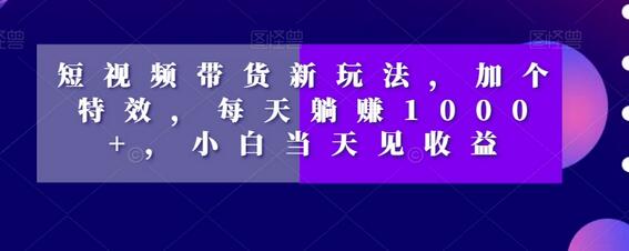 短视频带货新玩法，加个特效，每天躺赚1000+，小白当天见收益-虫2站点