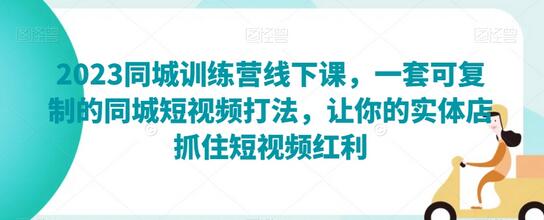 2023同城训练营线下课，一套可复制的同城短视频打法，让你的实体店抓住短视频红利-虫2站点