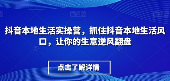 抖音本地生活实操营，​抓住抖音本地生活风口，让你的生意逆风翻盘-虫2站点