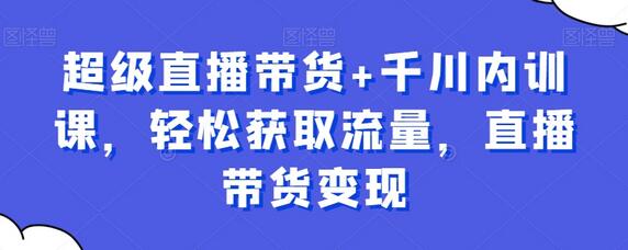 超级直播带货+千川内训课，轻松获取流量，直播带货变现-虫2小屋