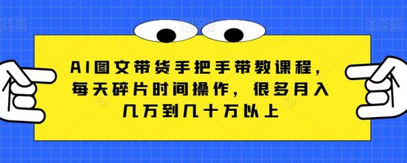 AI图文带货手把手带教课程，每天碎片时间操作，很多月入几万到几十万以上-虫2小屋