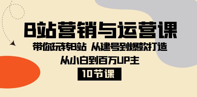 B站营销与运营课：带你玩转B站 从建号到爆款打造 从小白到百万UP主-10节课-虫2小屋