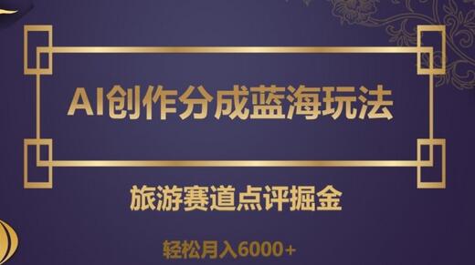 AI创作分成蓝海玩法，旅游赛道点评掘金，轻松月入6000+-虫2小屋