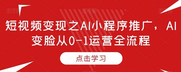 短视频变现之AI小程序推广，AI变脸从0-1运营全流程-虫2小屋