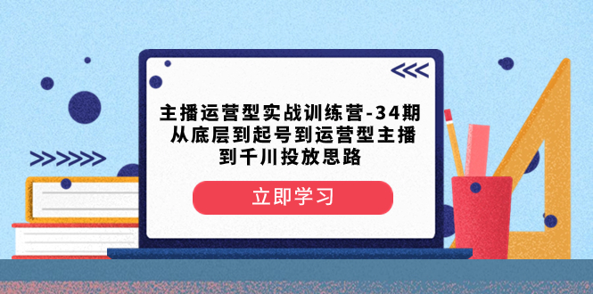 【无水印】主播运营型实战训练营-第34期 从底层到起号到运营型主播到千川投放思路-虫2小屋