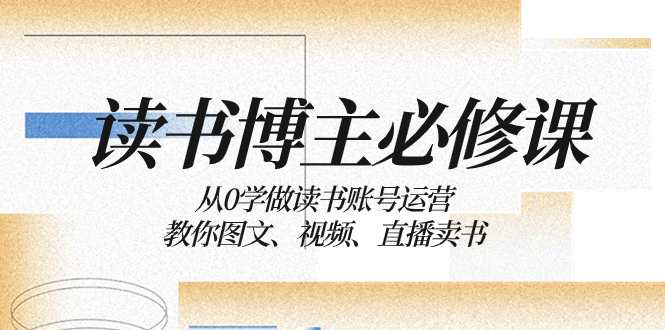 【无水印】读书 博主 必修课：从0学做读书账号运营：教你图文、视频、直播卖书-虫2小屋