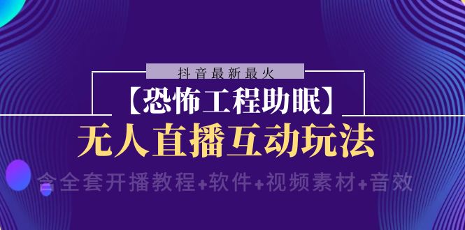 【无水印】抖音最新最火【恐怖工程助眠】无人直播互动玩法（含全套开播教程+软件-虫2小屋