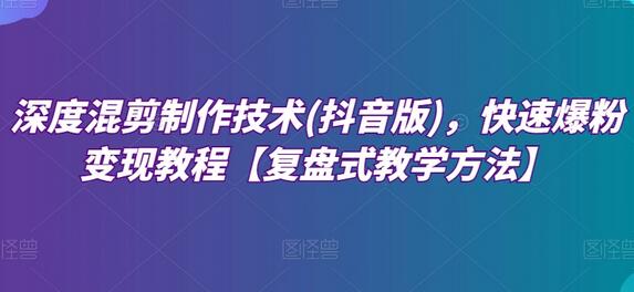 深度混剪制作技术(抖音版)，快速爆粉变现教程【复盘式教学方法】-虫2小屋