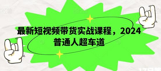 最新短视频带货实战课程，2024普通人超车道-虫2小屋