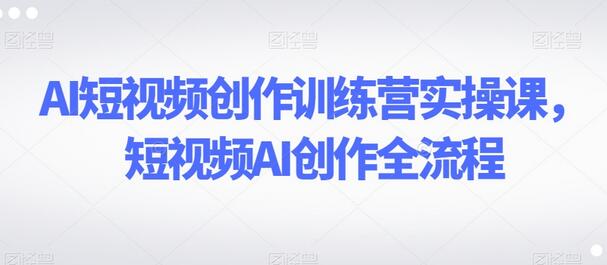 AI短视频创作训练营实操课，短视频AI创作全流程-虫2小屋