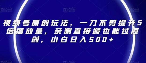 视频号原创玩法，一刀不剪提升5倍播放量，亲测直接搬也能过原创，小白日入500+-虫2小屋