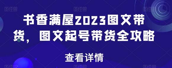 书香满屋2023图文带货，图文起号带货全攻略-虫2小屋