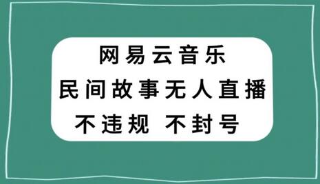 网易云民间故事无人直播，零投入低风险、人人可做-虫2小屋