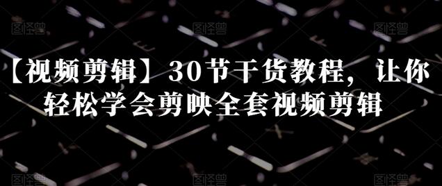 【视频剪辑】30节干货教程，让你轻松学会剪映全套视频剪辑-虫2小屋