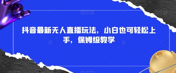抖音最新无人直播玩法，小白也可轻松上手，保姆级教学，附所有素材+插件-虫2小屋