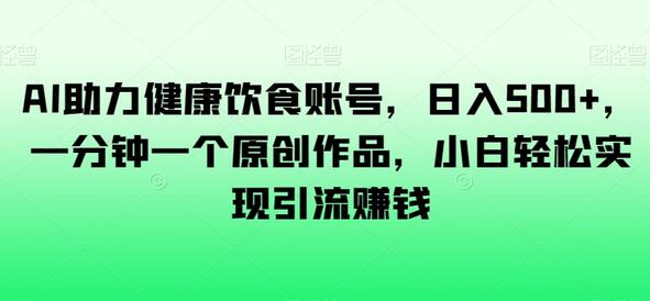 AI助力健康饮食账号，日入500+，一分钟一个原创作品，小白轻松实现引流赚钱-虫2小屋