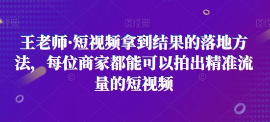 王老师·短视频拿到结果的落地方法，每位商家都能可以拍出精准流量的短视频-虫2小屋