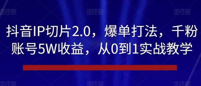 抖音IP切片2.0，爆单打法，千粉账号5W收益，从0到1实战教学-虫2小屋