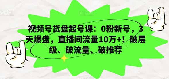 视频号货盘起号课：0粉新号，3天爆盘，直播间流量10万+！破层级、破流量、破推荐-虫2小屋