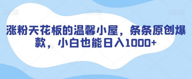涨粉天花板的温馨小屋，条条原创爆款，小白也能日入1000+-虫2小屋