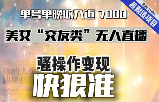美女“交友类”无人直播，变现快、狠、准，单号单晚收入近7000。2024，超耐造“男粉”变现项目-虫2小屋