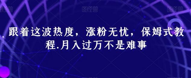 跟着这波热度，涨粉无忧，保姆式教程，月入过万不是难事-虫2小屋