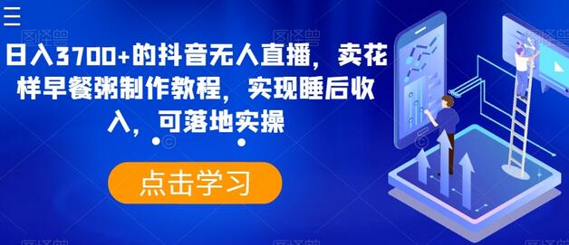 日入3700+的抖音无人直播，卖花样早餐粥制作教程，实现睡后收入，可落地实操-虫2小屋