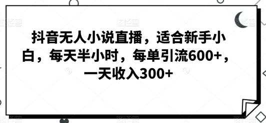 抖音无人小说直播，适合新手小白，每天半小时，每单引流600+，一天收入300+-虫2小屋