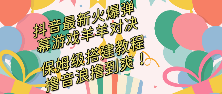 抖音最新火爆弹幕游戏羊羊对决，保姆级搭建开播教程，撸音浪直接撸到爽-虫2小屋