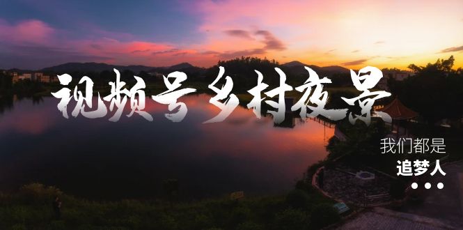 视频号乡村夜景治愈视频课程，一条龙实操玩法（教程+素材+软件）-虫2小屋