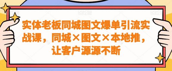 实体老板同城图文爆单引流实战课，同城图文本地推，让客户源源不断-虫2小屋