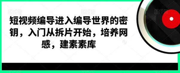短视频编导进入编导世界的密钥，入门从拆片开始，培养网感，建素素库-虫2小屋