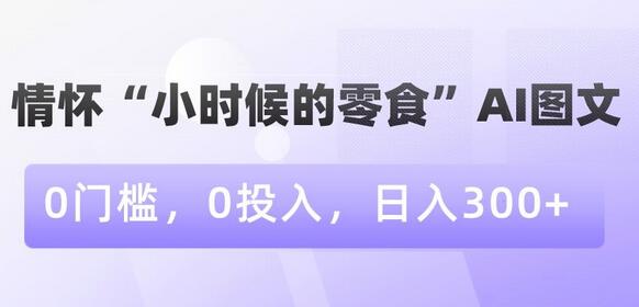 情怀“小时候的零食”AI图文，0门槛，0投入，日入300+-虫2小屋
