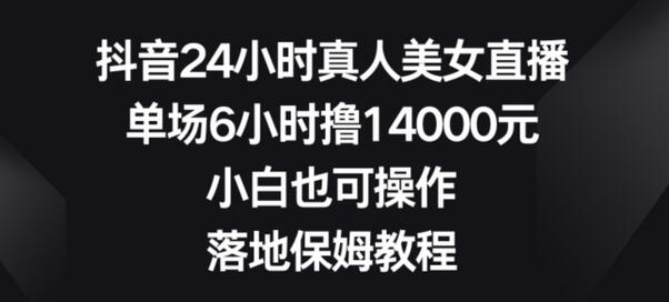 抖音24小时真人美女直播，单场6小时撸14000元，小白也可操作，落地保姆教程-虫2小屋