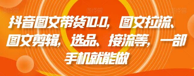 抖音图文带货10.0，图文拉流、图文剪辑，选品、接流等，一部手机就能做-虫2小屋