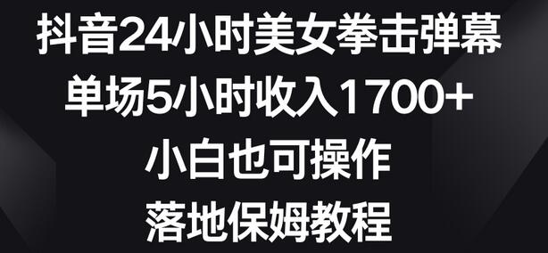 抖音24小时美女拳击弹幕，单场5小时收入1700+，小白也可操作，落地保姆教程-虫2小屋