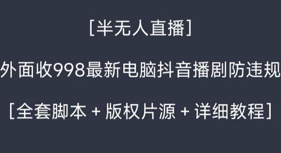 外面收998最新半无人直播电脑抖音播剧防违规【全套脚本＋版权片源＋详细教程】-虫2小屋