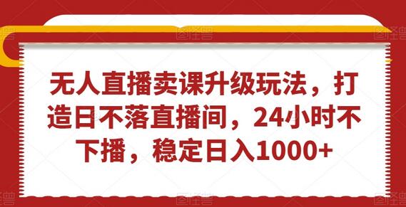 无人直播卖课升级玩法，打造日不落直播间，24小时不下播，稳定日入1000+-虫2小屋
