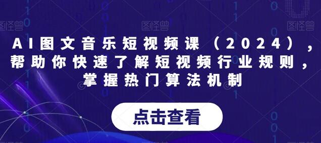 AI图文音乐短视频课（2024）,帮助你快速了解短视频行业规则，掌握热门算法机制-虫2小屋