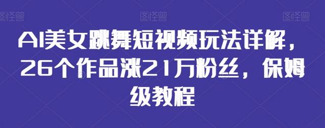 AI美女跳舞短视频玩法详解，26个作品涨21万粉丝，保姆级教程-虫2小屋