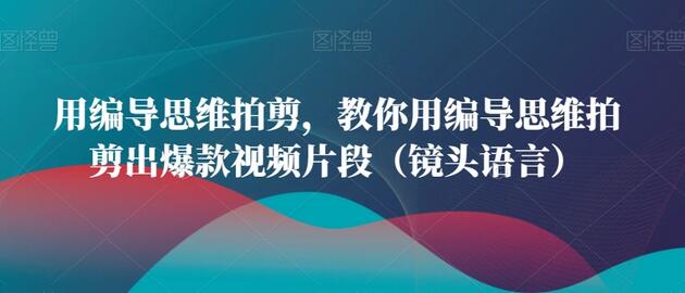 用编导思维拍剪，教你用编导思维拍剪出爆款视频片段（镜头语言）-虫2小屋