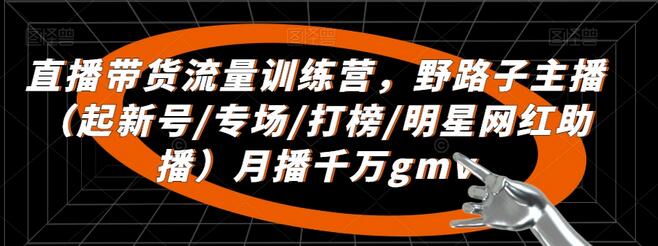 直播带货流量训练营，​野路子主播（起新号/专场/打榜/明星网红助播）月播千万gmv-虫2小屋