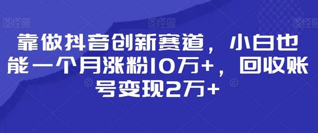 靠做抖音创新赛道，小白也能一个月涨粉10万+，回收账号变现2万+-虫2小屋