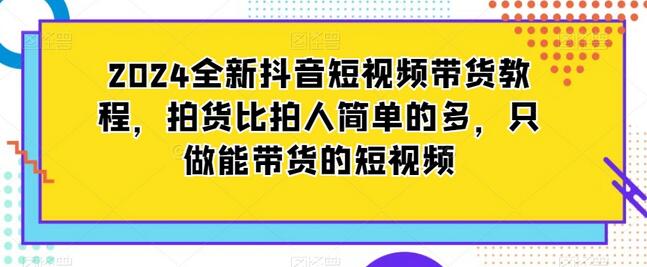 2024全新抖音短视频带货教程，拍货比拍人简单的多，只做能带货的短视频-虫2小屋