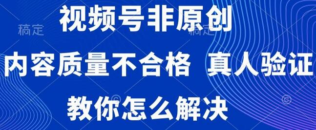 视频号非原创，内容质量不合格，真人验证，违规怎么解决-虫2小屋